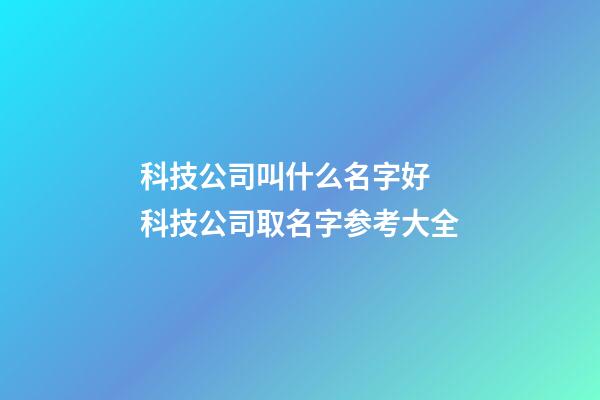 科技公司叫什么名字好 科技公司取名字参考大全